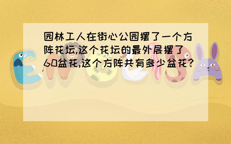 园林工人在街心公园摆了一个方阵花坛,这个花坛的最外层摆了60盆花,这个方阵共有多少盆花?