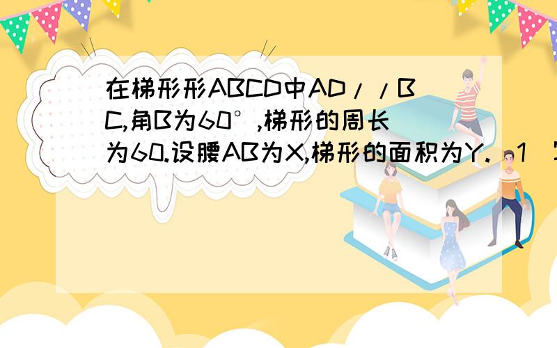 在梯形形ABCD中AD//BC,角B为60°,梯形的周长为60.设腰AB为X,梯形的面积为Y.（1）写出Y关于X的函数解析式j,求出自变量X的取值范围 （2）当X=15时,求Y的值