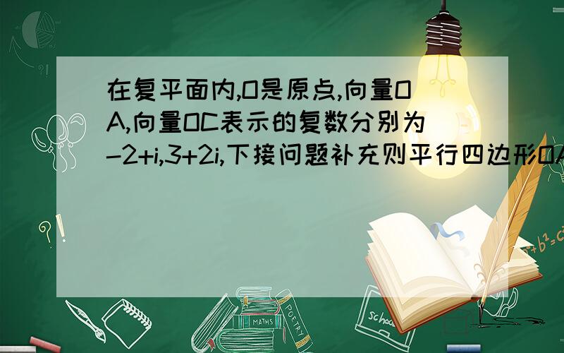 在复平面内,O是原点,向量OA,向量OC表示的复数分别为-2+i,3+2i,下接问题补充则平行四边形OABC的对角线向量OB表示的复数为?