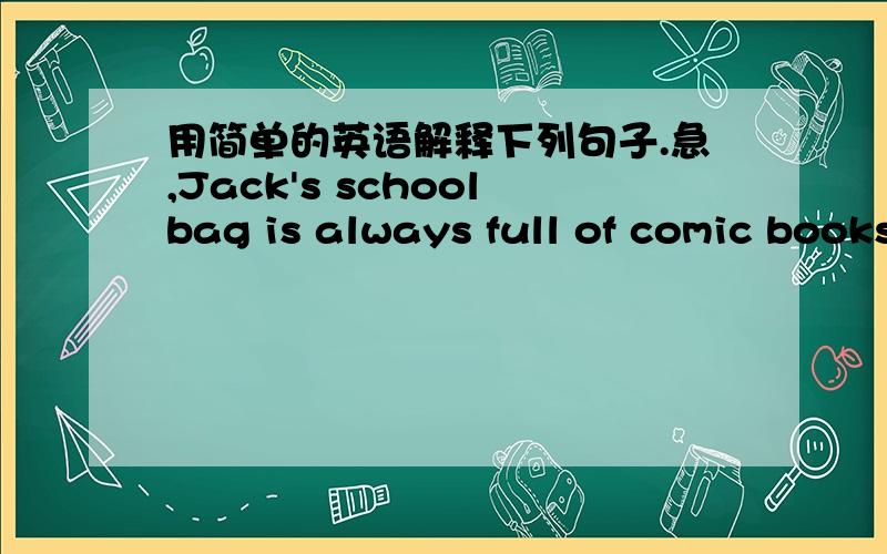 用简单的英语解释下列句子.急,Jack's schoolbag is always full of comic books.The boy always gets his sister into trouble.There were a large number of birds in the forest.How much does the CD cost?This movie is a great success.