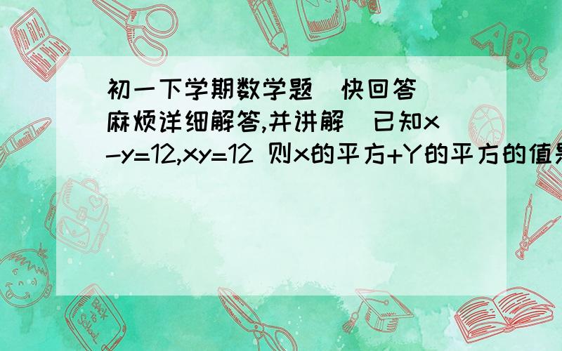 初一下学期数学题（快回答）（麻烦详细解答,并讲解）已知x-y=12,xy=12 则x的平方+Y的平方的值是多少?