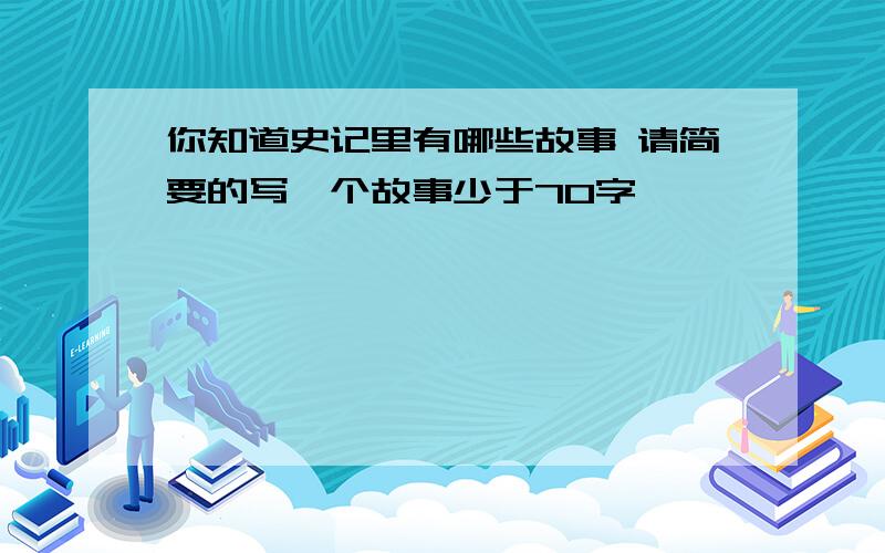 你知道史记里有哪些故事 请简要的写一个故事少于70字