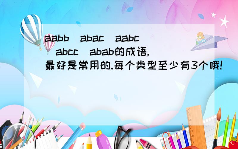 aabb\abac\aabc\abcc\abab的成语,最好是常用的.每个类型至少有3个哦!