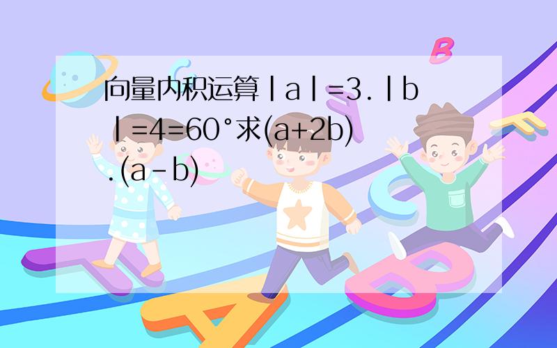 向量内积运算|a|=3.|b|=4=60°求(a+2b).(a-b)