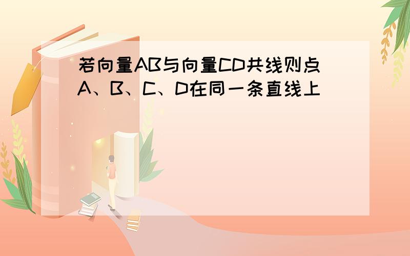 若向量AB与向量CD共线则点A、B、C、D在同一条直线上