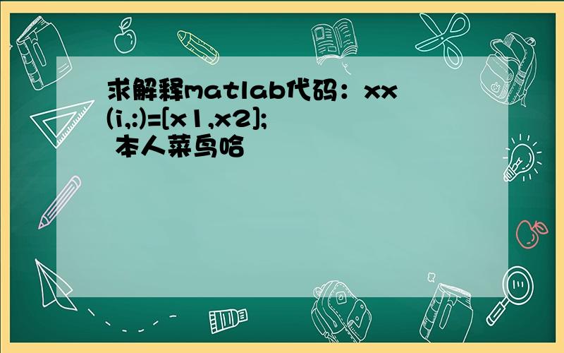 求解释matlab代码：xx(i,:)=[x1,x2]; 本人菜鸟哈