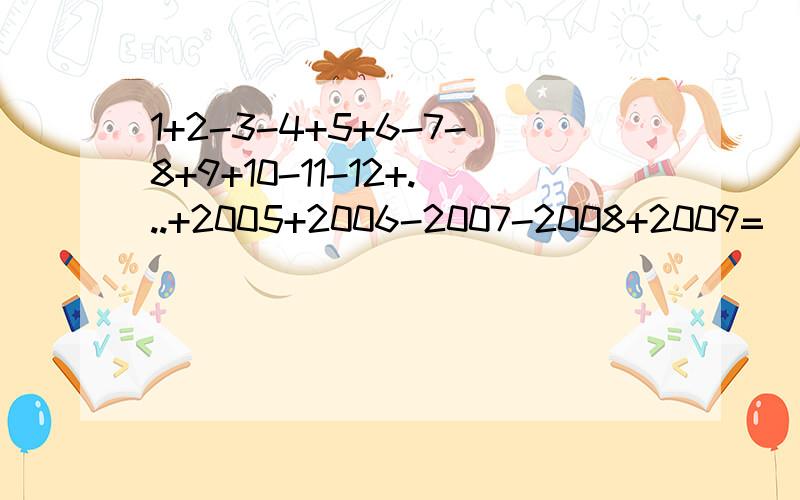 1+2-3-4+5+6-7-8+9+10-11-12+...+2005+2006-2007-2008+2009=（ ）