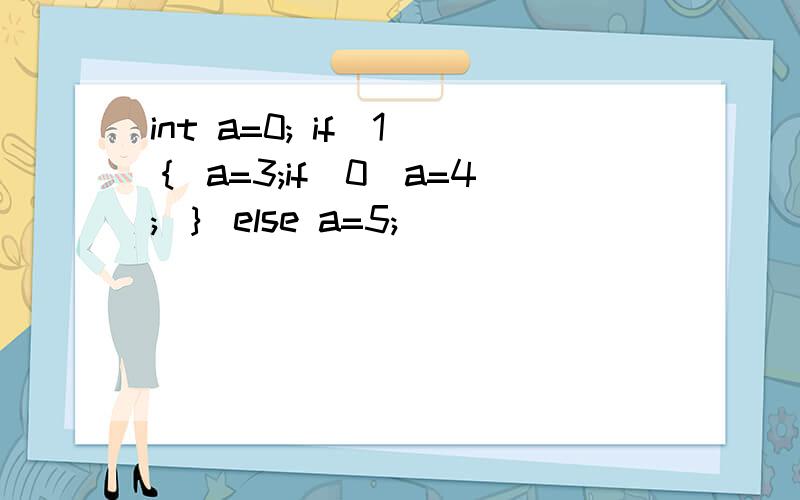 int a=0; if(1)｛ a=3;if(0)a=4; ｝ else a=5;