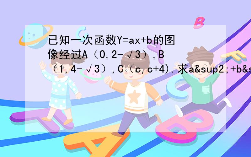 已知一次函数Y=ax+b的图像经过A（0,2-√3）,B（1,4-√3）,C（c,c+4).求a²+b²+c²-ab-ac-bc的值.