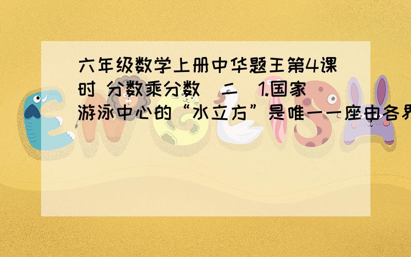 六年级数学上册中华题王第4课时 分数乘分数（二）1.国家游泳中心的“水立方”是唯一一座由各界人士自愿捐资建成的北京2008年奥运会比赛场馆,港、澳、台同胞捐赠资金已逾8.5亿元人民币.