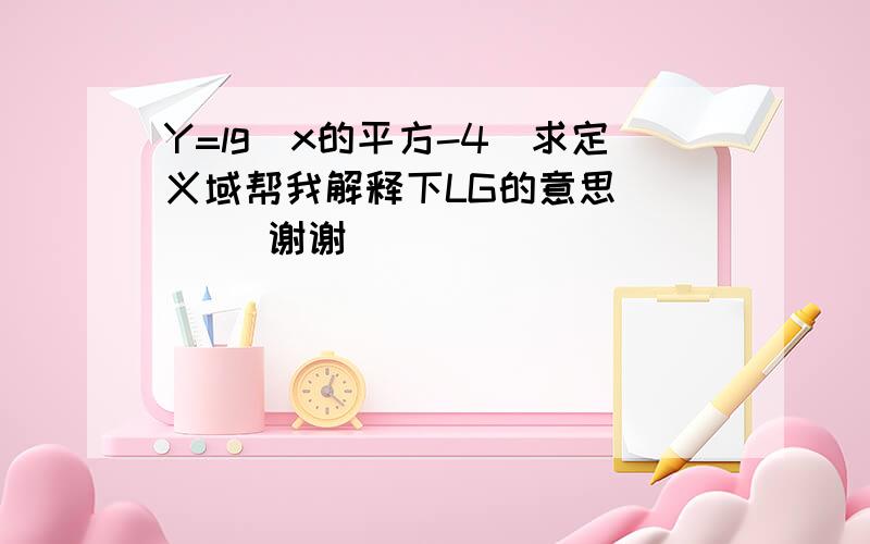 Y=lg(x的平方-4）求定义域帮我解释下LG的意思       谢谢