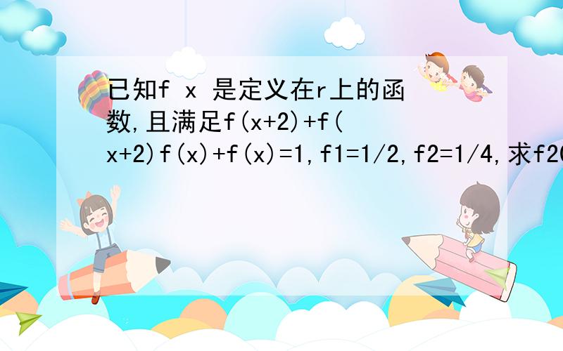 已知f x 是定义在r上的函数,且满足f(x+2)+f(x+2)f(x)+f(x)=1,f1=1/2,f2=1/4,求f2010过程？ 答案是多少？