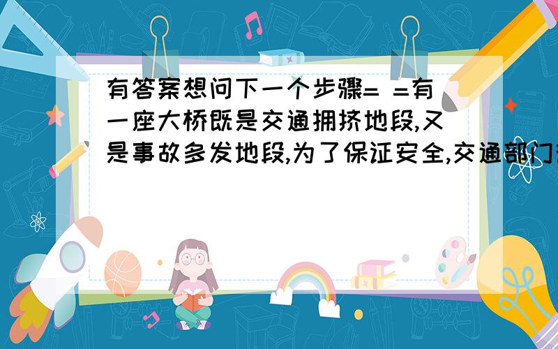 有答案想问下一个步骤= =有一座大桥既是交通拥挤地段,又是事故多发地段,为了保证安全,交通部门规定.大桥上的车距d（m）与车速v（km/h）和车长l（m）的关系满足：（为正的常数）,假定车