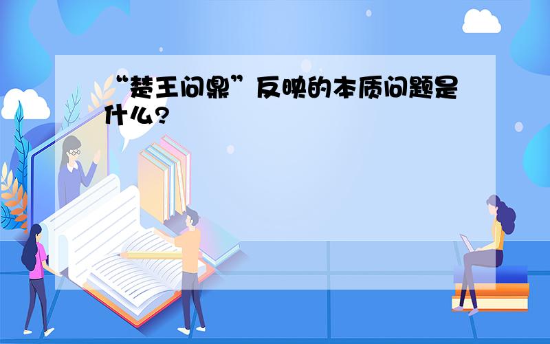 “楚王问鼎”反映的本质问题是什么?