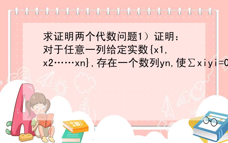 求证明两个代数问题1）证明：对于任意一列给定实数{x1,x2……xn},存在一个数列yn,使∑xiyi=0 且yi