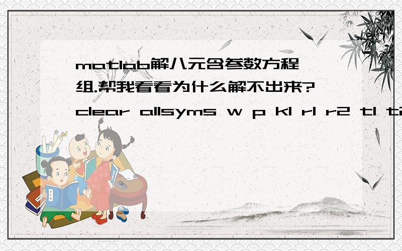 matlab解八元含参数方程组.帮我看看为什么解不出来?clear allsyms w p k1 r1 r2 t1 t2 af beta m n[r1,r2,t1,t2,af,beta,m,n]=solve('r1+1+r2=beta+n','-r1+r2-1=af+m','t1+t2=beta*exp(p*w)+n*exp((-1)*p*w)',...'-t1+t2=af*exp(i*p*w)-m*exp((-1)