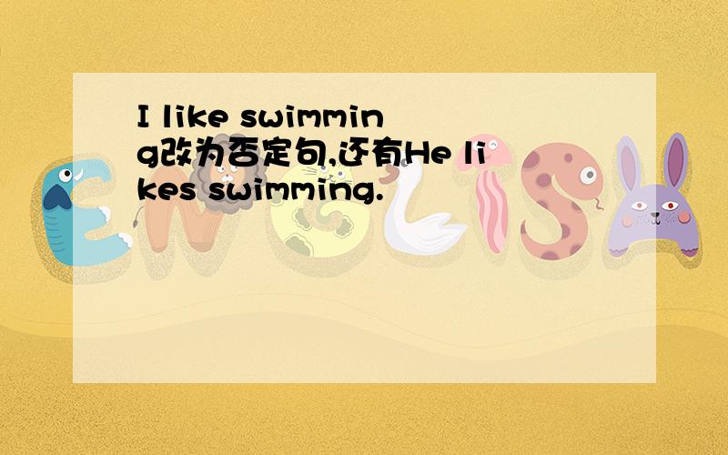 I like swimming改为否定句,还有He likes swimming.