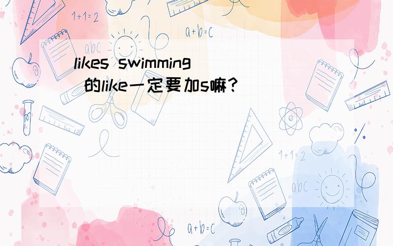 likes swimming 的like一定要加s嘛?