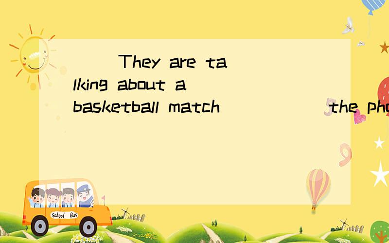 （ ）They are talking about a basketball match _____ the phone.A.in B.at C.over D.to