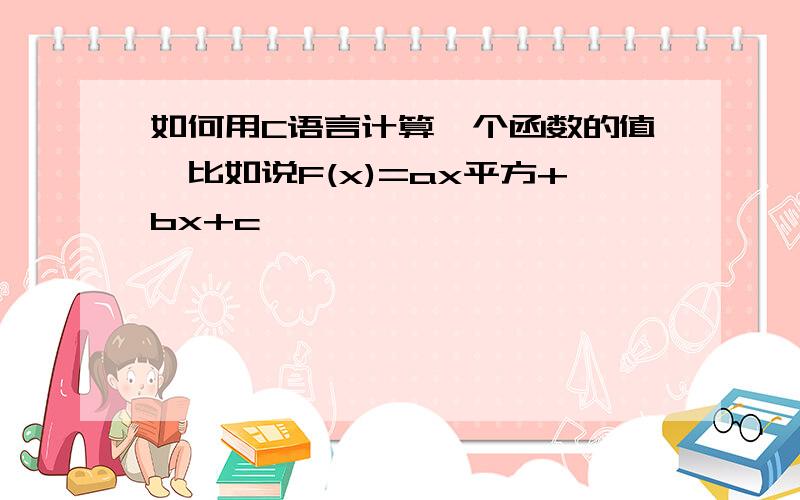 如何用C语言计算一个函数的值,比如说F(x)=ax平方+bx+c,