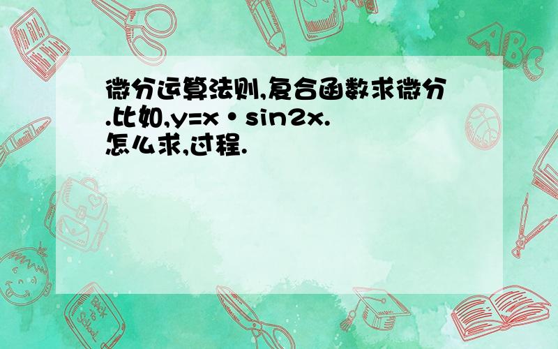 微分运算法则,复合函数求微分.比如,y=x·sin2x.怎么求,过程.