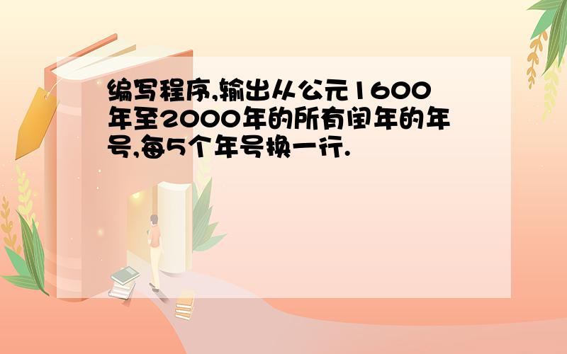 编写程序,输出从公元1600年至2000年的所有闰年的年号,每5个年号换一行.