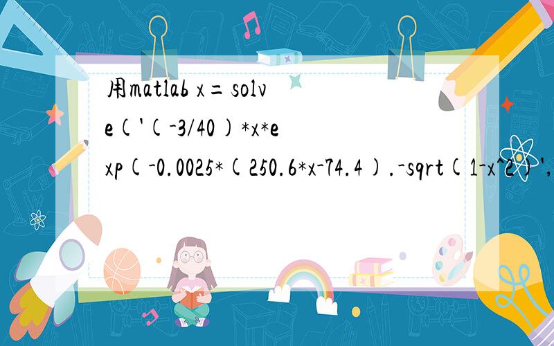 用matlab x=solve('(-3/40)*x*exp(-0.0025*(250.6*x-74.4).-sqrt(1-x^2)','x')我在matlab中 输入 x=solve('(-3/40)*x*exp(-0.0025*(250.6*x-74.4).-sqrt(1-x^2)','x')为什么解不出来方程的解呢,