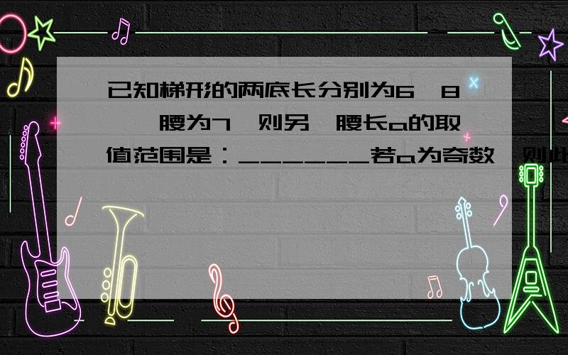 已知梯形的两底长分别为6、8,一腰为7,则另一腰长a的取值范围是：______若a为奇数,则此时梯形为______梯形.