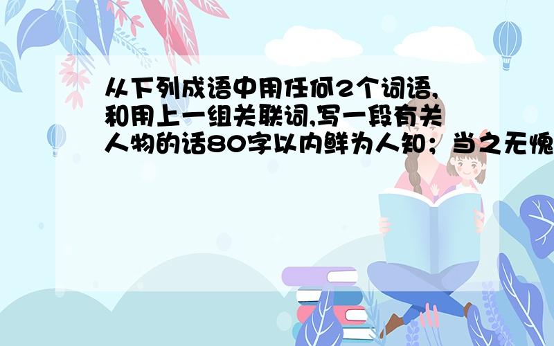 从下列成语中用任何2个词语,和用上一组关联词,写一段有关人物的话80字以内鲜为人知；当之无愧；锋芒毕露；家喻户晓；截然不同虽然.但是.因为.所以.