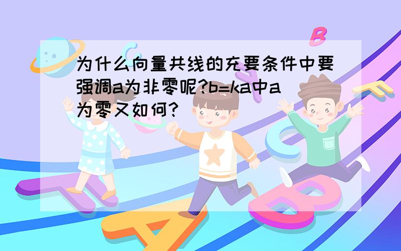 为什么向量共线的充要条件中要强调a为非零呢?b=ka中a为零又如何?