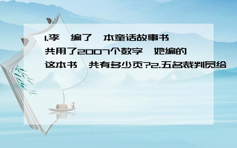 1.李倩编了一本童话故事书一共用了2007个数字,她编的这本书一共有多少页?2.五名裁判员给一名体操运动员判分,去掉一个最高分和最低分后,平均分是9.38 .若去掉一个最低分,平均分为9.46 .若去