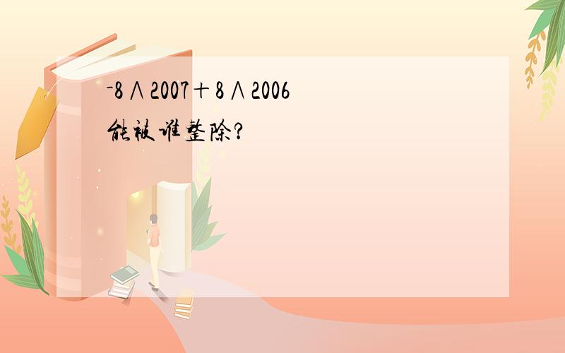 －8∧2007＋8∧2006能被谁整除?