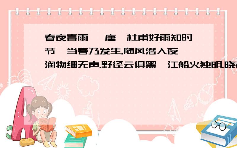 春夜喜雨 【唐】杜甫好雨知时节,当春乃发生.随风潜入夜,润物细无声.野径云俱黑,江船火独明.晓看红湿处,花重锦官城.这首诗中描写的春夜喜雨的特点是：（1）_______________;(2)________________;(3)