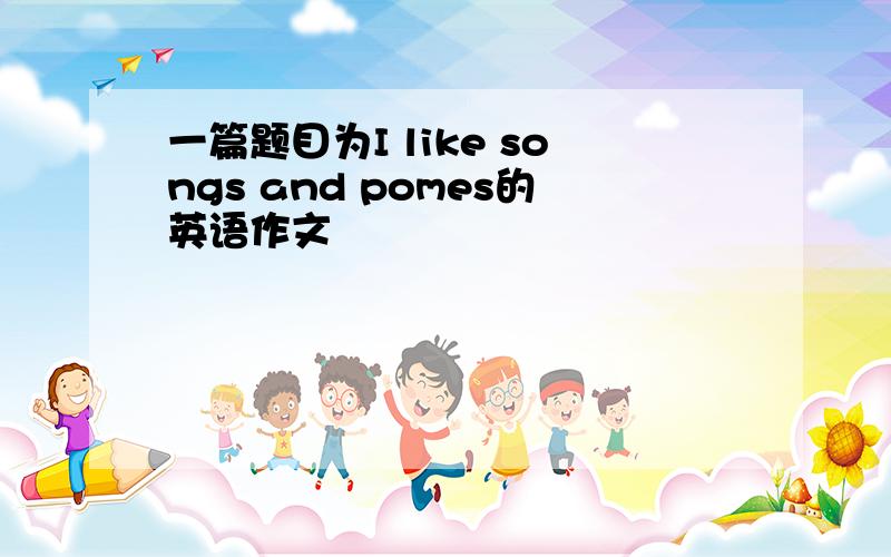 一篇题目为I like songs and pomes的英语作文