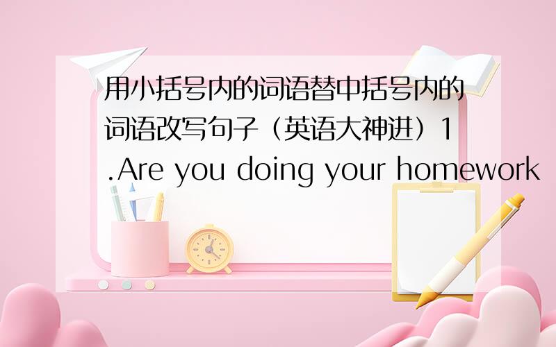 用小括号内的词语替中括号内的词语改写句子（英语大神进）1.Are you doing your homework [now]?(yesterday)2.My brother isn’t watering the trees [now] (yesterday)