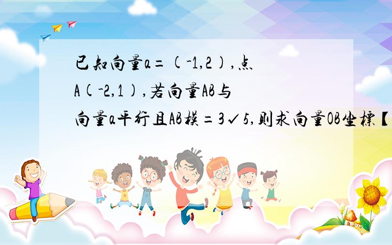 已知向量a=(-1,2),点A(-2,1),若向量AB与向量a平行且AB模=3√5,则求向量OB坐标【已知答案（-2,4）、（4,-8）,