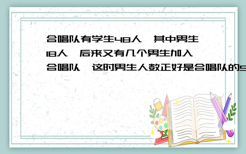 合唱队有学生48人,其中男生18人,后来又有几个男生加入合唱队,这时男生人数正好是合唱队的5分之2,又有几名加入合唱队?