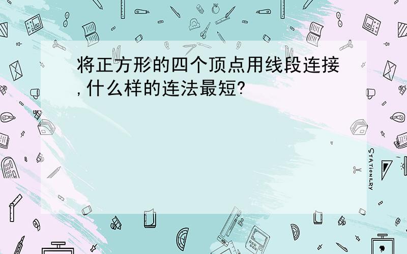 将正方形的四个顶点用线段连接,什么样的连法最短?