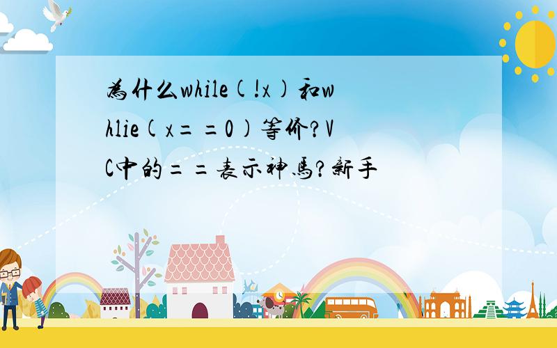 为什么while(!x)和whlie(x==0)等价?VC中的==表示神马?新手