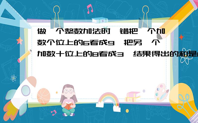 做一个整数加法时,错把一个加数个位上的6看成9,把另一个加数十位上的8看成3,结果得出的和是123,是多少