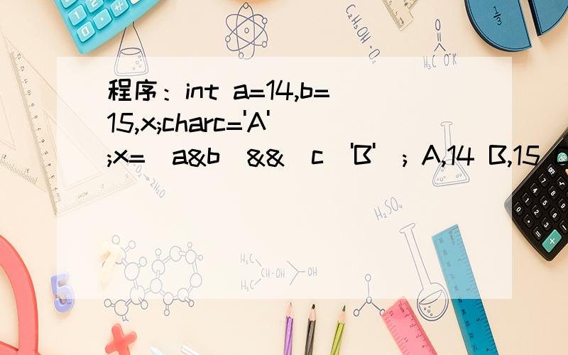 程序：int a=14,b=15,x;charc='A';x=(a&b)&&(c^'B'); A,14 B,15 C,0 D,2我想知道这不是一个逻辑与的关系吗?那么他的答案不应该是0或1吗?怎么答案给的是D呢?