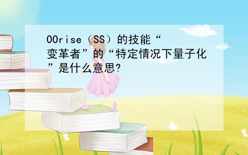 00rise（SS）的技能“变革者”的“特定情况下量子化”是什么意思?