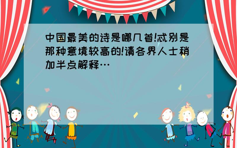 中国最美的诗是哪几首!忒别是那种意境较高的!请各界人士稍加半点解释…