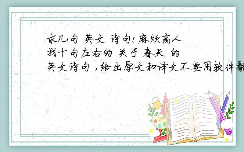 求几句 英文 诗句!麻烦高人找十句左右的 关于 春天 的英文诗句 ,给出原文和译文不要用软件翻个错的给我!