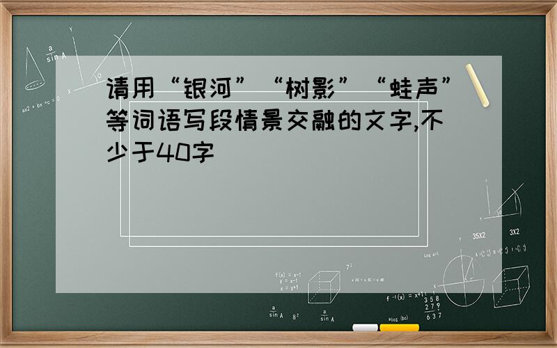 请用“银河”“树影”“蛙声”等词语写段情景交融的文字,不少于40字