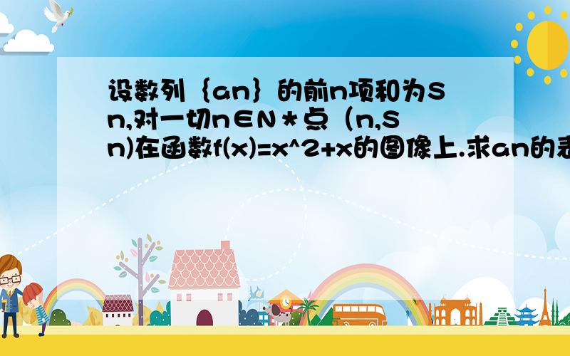 设数列｛an｝的前n项和为Sn,对一切n∈N＊点（n,Sn)在函数f(x)=x^2+x的图像上.求an的表达式