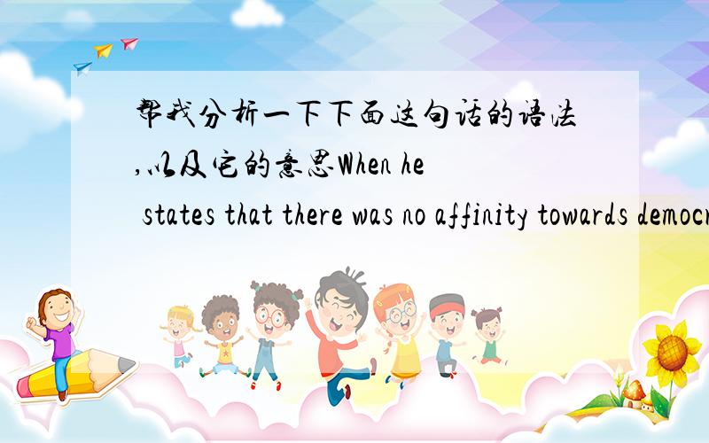 帮我分析一下下面这句话的语法,以及它的意思When he states that there was no affinity towards democracy as it was understood then well to me this just sounds like historical rivesionism