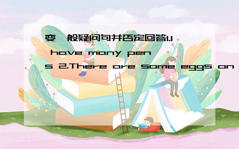 变一般疑问句并否定回答1.I have many pens 2.There are some eggs on the desk 3.I would like to see the film 4.Noodles and meat are healthy food 5.He can play football