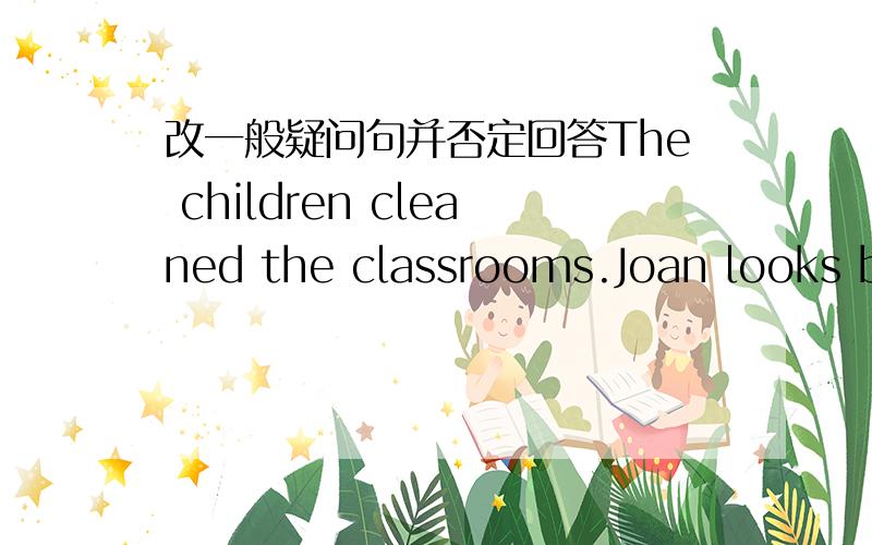 改一般疑问句并否定回答The children cleaned the classrooms.Joan looks beautiful.就今晚