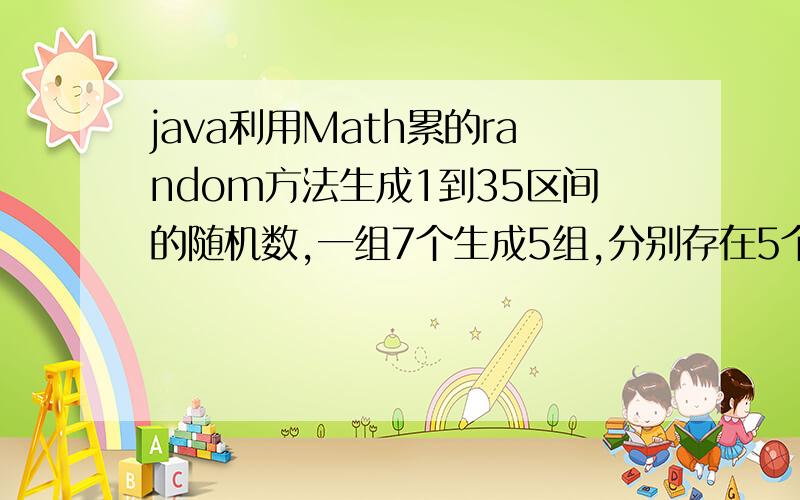 java利用Math累的random方法生成1到35区间的随机数,一组7个生成5组,分别存在5个Map类型的对象中